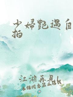 少妇艳遇自拍偷拍