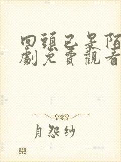 回头已是陌路短剧免费观看