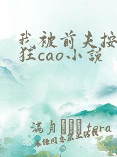 我被前夫按在床狂cao小说