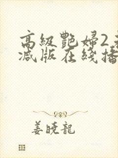 高级艳妇2未删减版在线播放