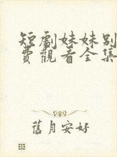 短剧妹妹别哭免费观看全集