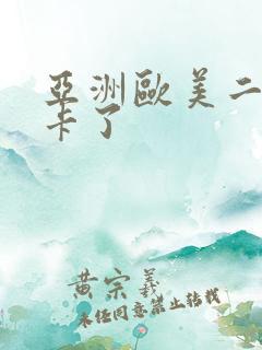 亚洲欧美二区不卡了