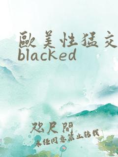 欧美性猛交黑人blacked