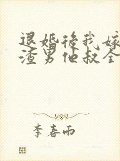 退婚后我嫁给了渣男他叔全文在线阅读