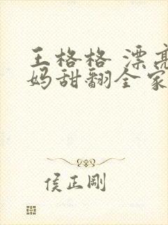 王格格 漂亮后妈甜翻全家