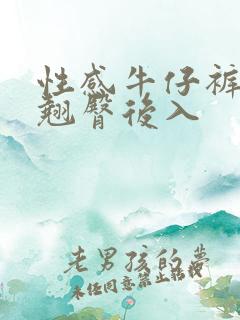 性感牛仔裤美女翘臀后入