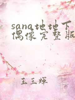 sana地地下偶像完整版免费观看