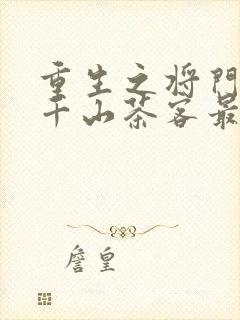 重生之将门毒后千山茶客最新章节阅读