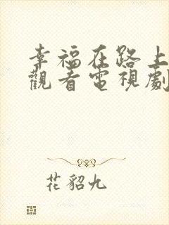幸福在路上免费观看电视剧全集