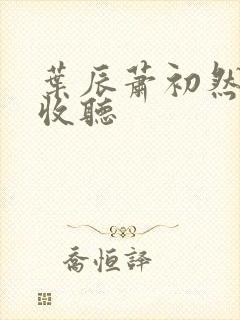叶辰萧初然在线收听