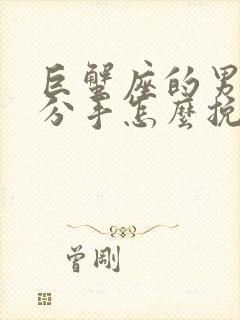 巨蟹座的男人要分手怎么挽回