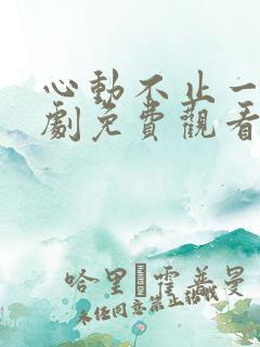 心动不止一刻短剧免费观看完整版