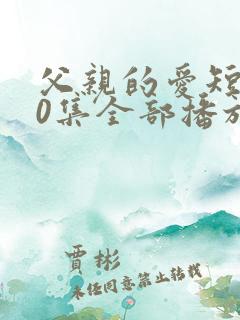 父亲的爱短剧60集全部播放