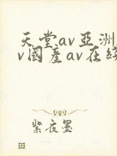 天堂av亚洲av国产av在线