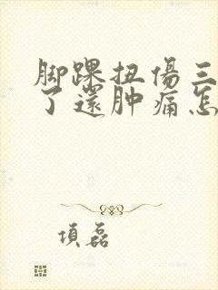 脚踝扭伤三个月了还肿痛怎么治疗
