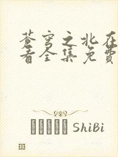 苍穹之北在线观看全集免费播放