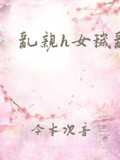 乱亲h女秽乱h