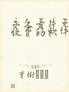 永久看片免费不收费的软件app