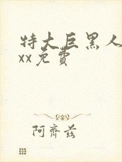 特大巨黑人吊xxx免费