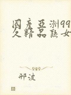 国产亚洲99久久精品熟女av
