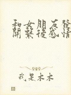 和女朋友发生过关系后感情会怎么样