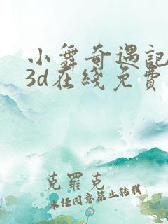 小舞奇遇记漫画3d在线免费观看