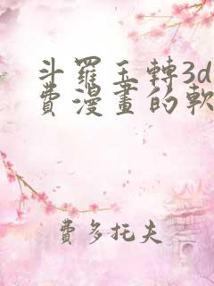 斗罗玉转3d免费漫画的软件
