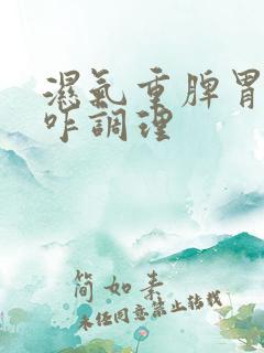 湿气重脾胃不好咋调理