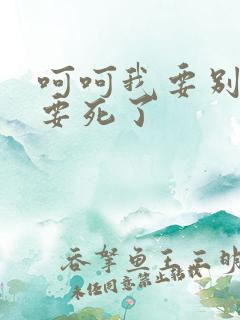 呵呵我要别停我要死了