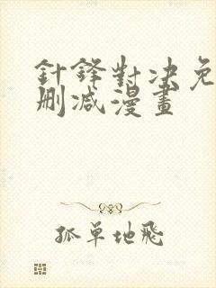 针锋对决免费无删减漫画