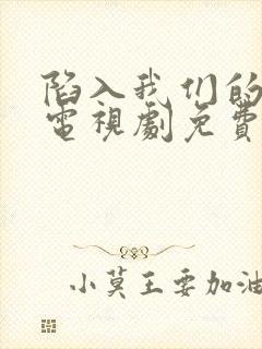 陷入我们的热恋电视剧免费在线