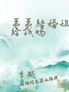 弟弟结婚姐姐要给钱吗