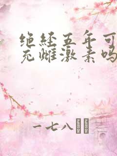 绝经五年可以补充雌激素吗