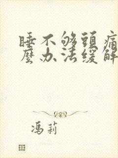 睡不够头痛有什么办法缓解