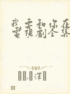我要和你在一起电视剧全集在线观看