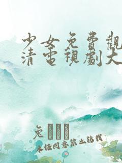 少女免费观看高清电视剧大全动漫