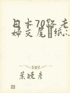 日本70路老熟妇交尾·纸:.