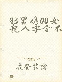 93男鸡00女龙八字合不合