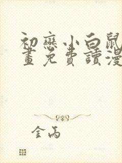 初恋小白鼠漫画画免费读漫画下拉式土豪漫画