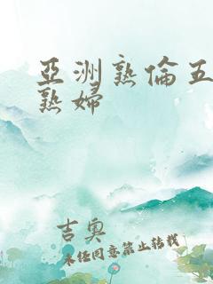 亚洲熟伦五十路熟妇