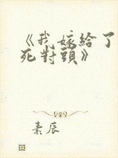 《我嫁给了我的死对头》