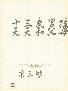 十三岁男孩叛逆天天和父母吵架