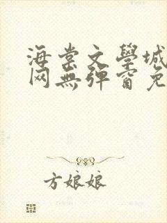 海棠文学城小说网无弹窗免费网络小说阅读网