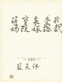 萌宝来袭我替妈妈改嫁总裁大佬短剧