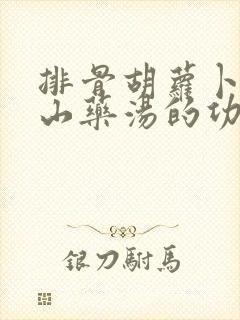 排骨胡萝卜玉米山药汤的功效与作用