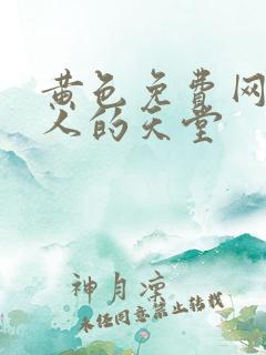 黄色免费网站男人的天堂