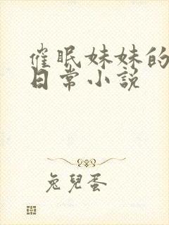 催眠妹妹的洗脑日常小说