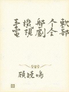 手机哪个软件看电视剧全部免费
