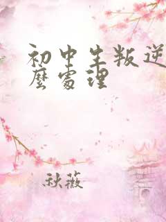 初中生叛逆期怎么处理