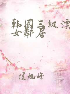 韩国三级漂亮的女邻居